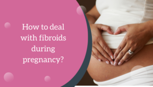 How to deal with fibroids during pregnancy?